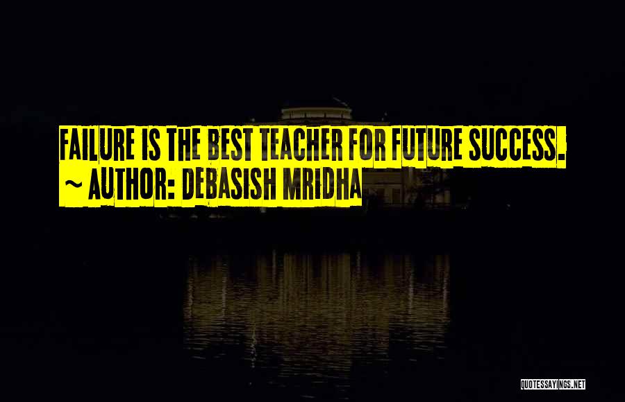 Debasish Mridha Quotes: Failure Is The Best Teacher For Future Success.