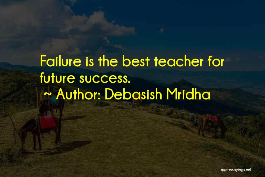 Debasish Mridha Quotes: Failure Is The Best Teacher For Future Success.