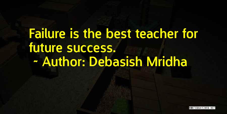 Debasish Mridha Quotes: Failure Is The Best Teacher For Future Success.