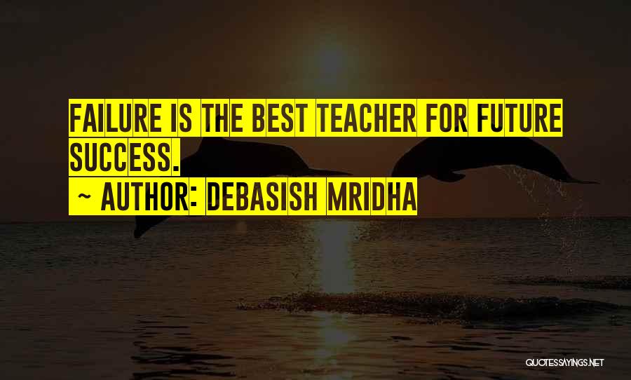 Debasish Mridha Quotes: Failure Is The Best Teacher For Future Success.