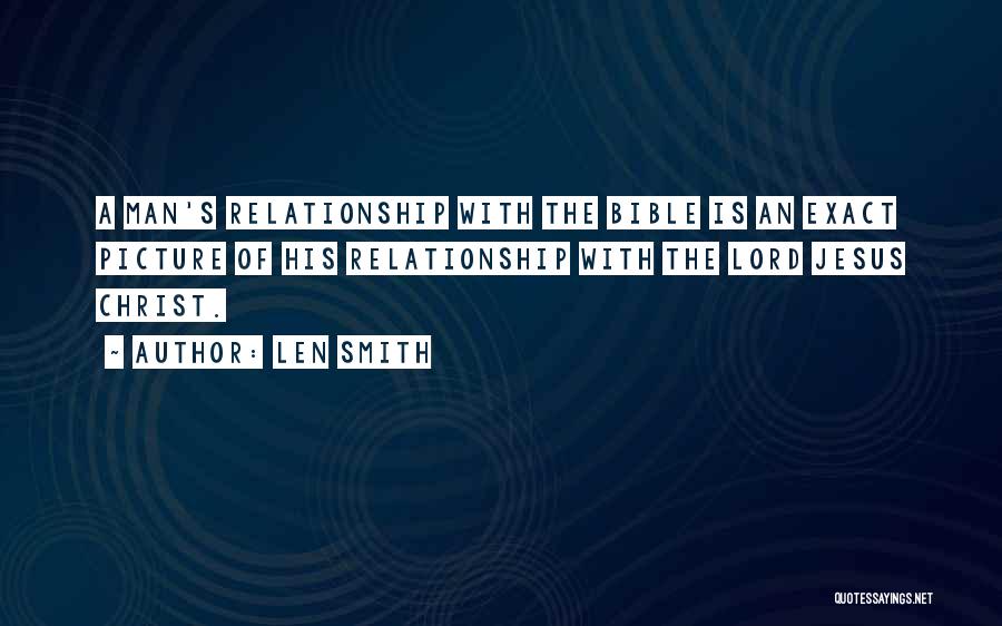 Len Smith Quotes: A Man's Relationship With The Bible Is An Exact Picture Of His Relationship With The Lord Jesus Christ.