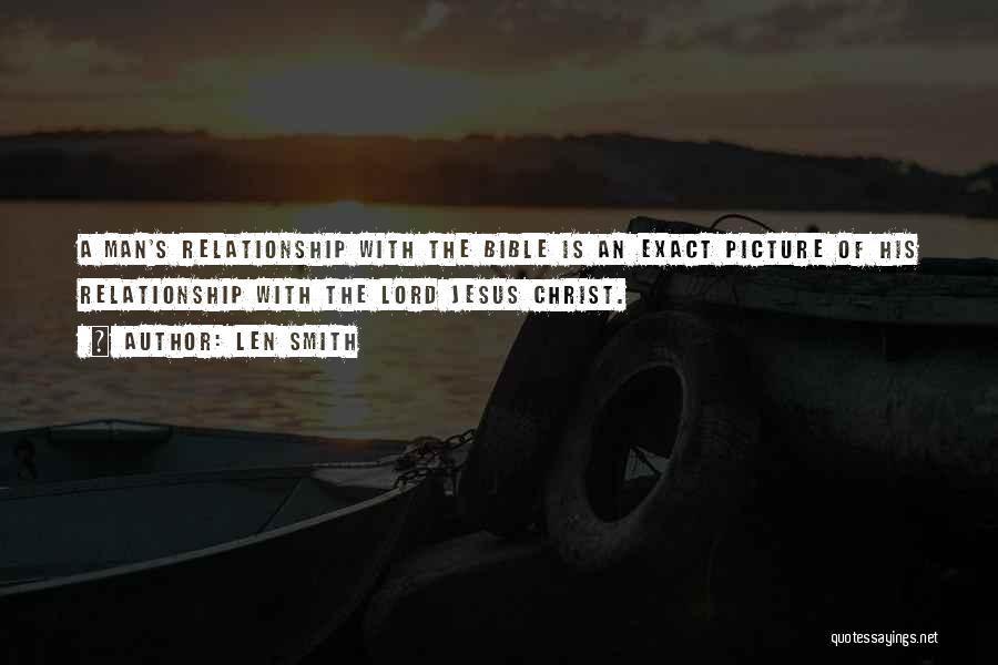 Len Smith Quotes: A Man's Relationship With The Bible Is An Exact Picture Of His Relationship With The Lord Jesus Christ.