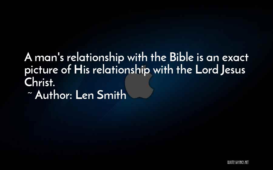 Len Smith Quotes: A Man's Relationship With The Bible Is An Exact Picture Of His Relationship With The Lord Jesus Christ.