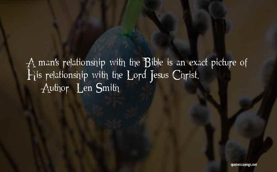 Len Smith Quotes: A Man's Relationship With The Bible Is An Exact Picture Of His Relationship With The Lord Jesus Christ.