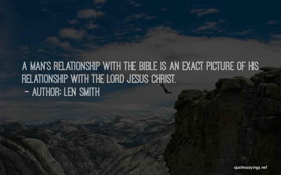 Len Smith Quotes: A Man's Relationship With The Bible Is An Exact Picture Of His Relationship With The Lord Jesus Christ.