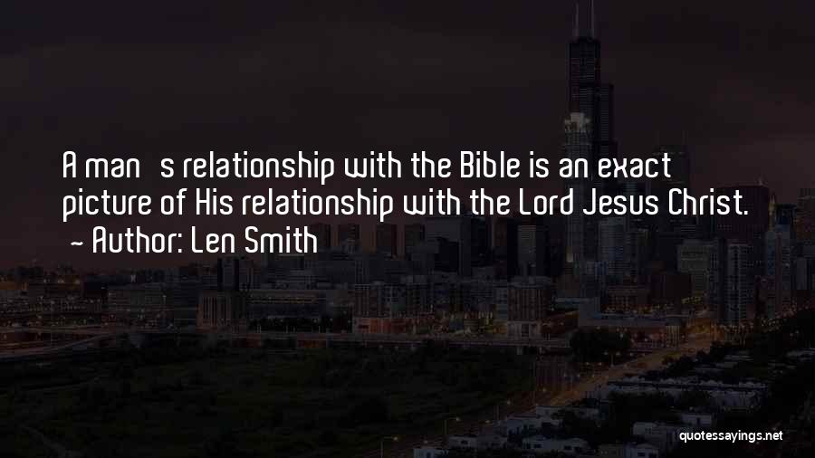 Len Smith Quotes: A Man's Relationship With The Bible Is An Exact Picture Of His Relationship With The Lord Jesus Christ.