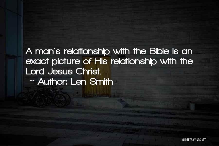 Len Smith Quotes: A Man's Relationship With The Bible Is An Exact Picture Of His Relationship With The Lord Jesus Christ.