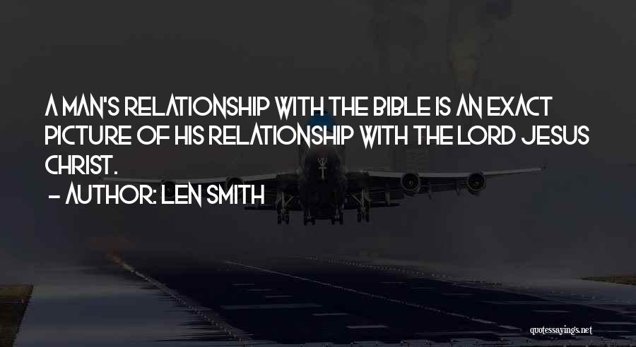 Len Smith Quotes: A Man's Relationship With The Bible Is An Exact Picture Of His Relationship With The Lord Jesus Christ.