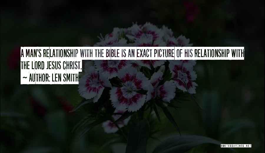 Len Smith Quotes: A Man's Relationship With The Bible Is An Exact Picture Of His Relationship With The Lord Jesus Christ.