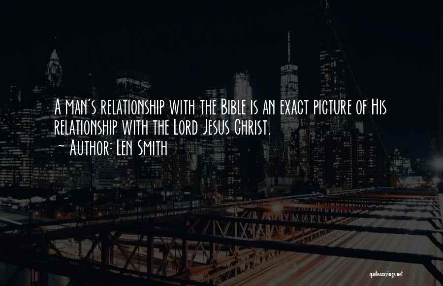 Len Smith Quotes: A Man's Relationship With The Bible Is An Exact Picture Of His Relationship With The Lord Jesus Christ.