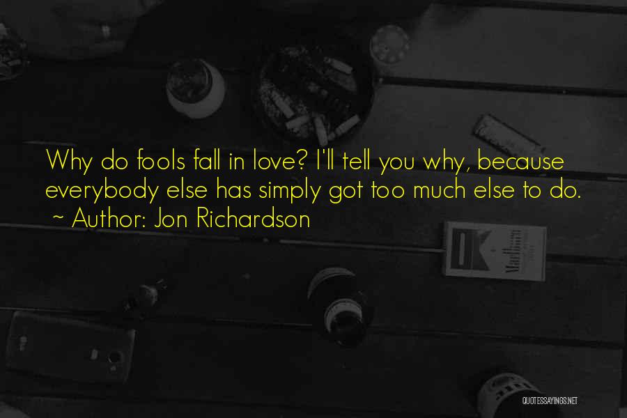 Jon Richardson Quotes: Why Do Fools Fall In Love? I'll Tell You Why, Because Everybody Else Has Simply Got Too Much Else To