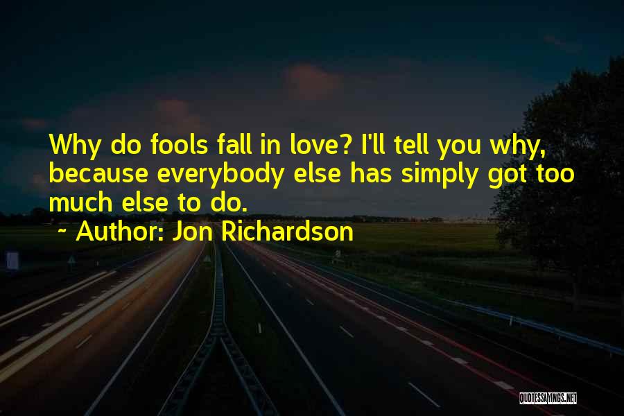 Jon Richardson Quotes: Why Do Fools Fall In Love? I'll Tell You Why, Because Everybody Else Has Simply Got Too Much Else To