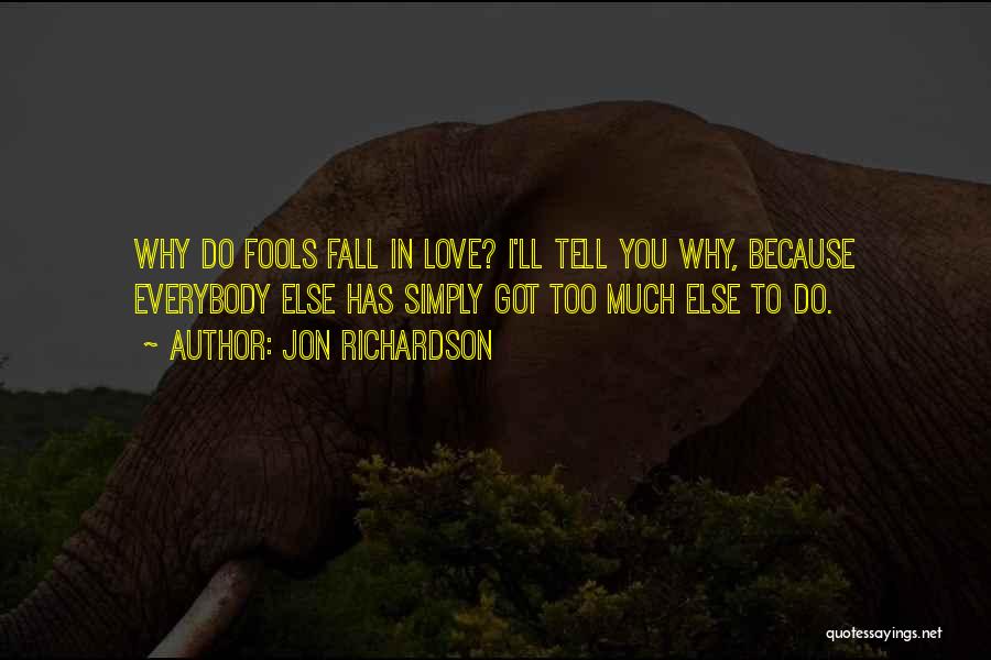 Jon Richardson Quotes: Why Do Fools Fall In Love? I'll Tell You Why, Because Everybody Else Has Simply Got Too Much Else To