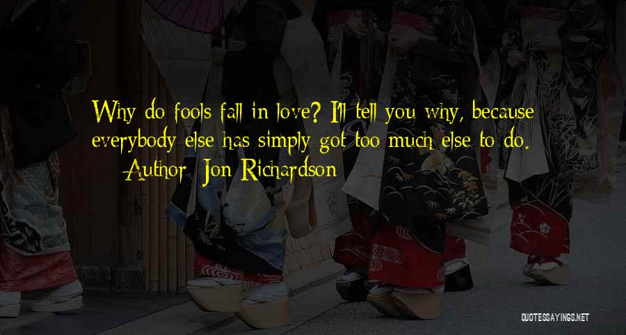 Jon Richardson Quotes: Why Do Fools Fall In Love? I'll Tell You Why, Because Everybody Else Has Simply Got Too Much Else To