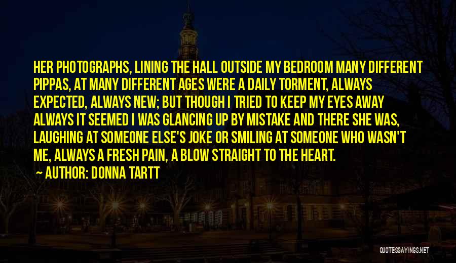 Donna Tartt Quotes: Her Photographs, Lining The Hall Outside My Bedroom Many Different Pippas, At Many Different Ages Were A Daily Torment, Always