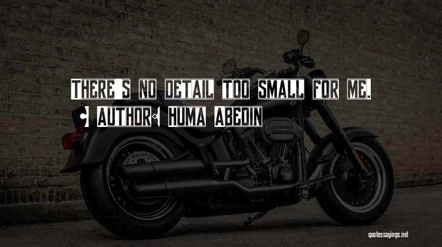 Huma Abedin Quotes: There's No Detail Too Small For Me.