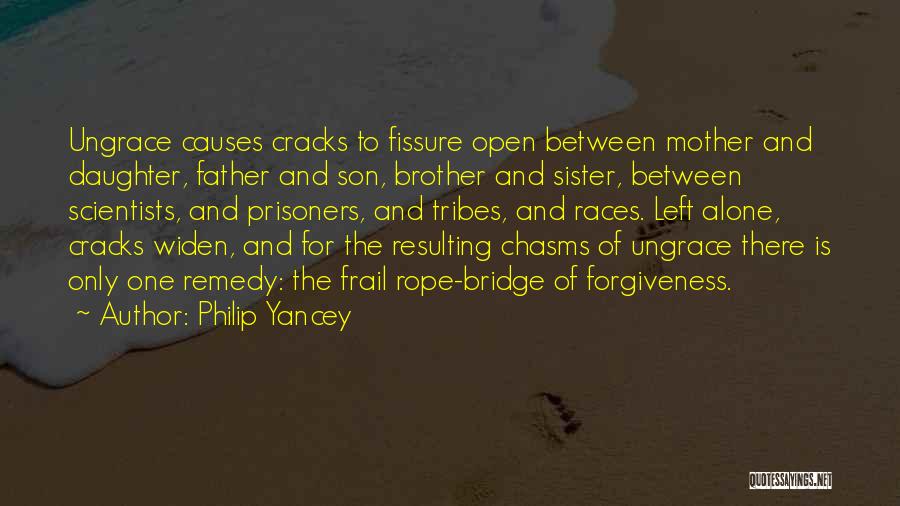 Philip Yancey Quotes: Ungrace Causes Cracks To Fissure Open Between Mother And Daughter, Father And Son, Brother And Sister, Between Scientists, And Prisoners,