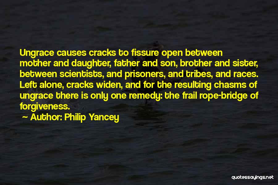 Philip Yancey Quotes: Ungrace Causes Cracks To Fissure Open Between Mother And Daughter, Father And Son, Brother And Sister, Between Scientists, And Prisoners,