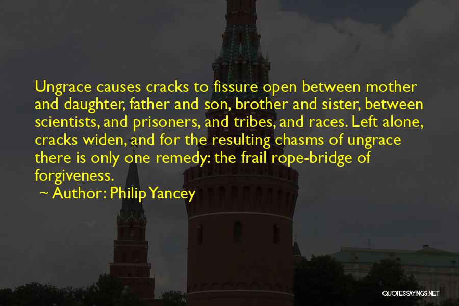 Philip Yancey Quotes: Ungrace Causes Cracks To Fissure Open Between Mother And Daughter, Father And Son, Brother And Sister, Between Scientists, And Prisoners,