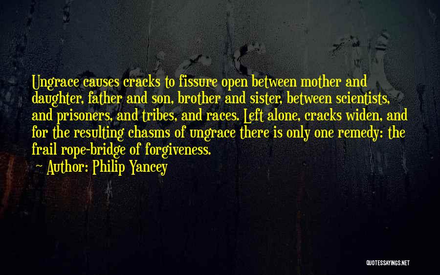 Philip Yancey Quotes: Ungrace Causes Cracks To Fissure Open Between Mother And Daughter, Father And Son, Brother And Sister, Between Scientists, And Prisoners,