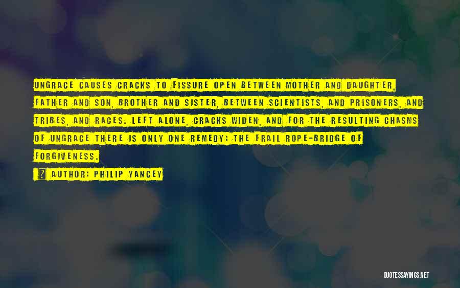 Philip Yancey Quotes: Ungrace Causes Cracks To Fissure Open Between Mother And Daughter, Father And Son, Brother And Sister, Between Scientists, And Prisoners,