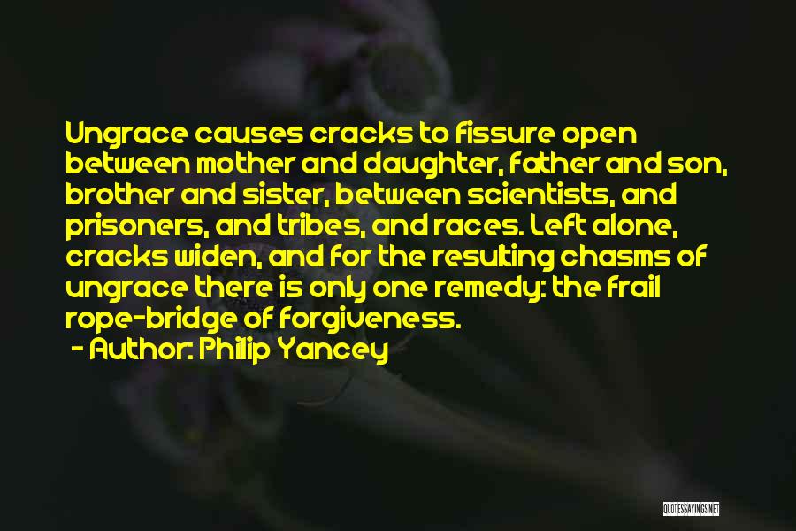 Philip Yancey Quotes: Ungrace Causes Cracks To Fissure Open Between Mother And Daughter, Father And Son, Brother And Sister, Between Scientists, And Prisoners,