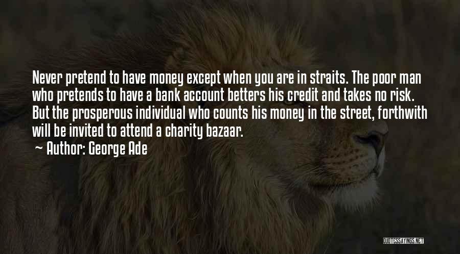 George Ade Quotes: Never Pretend To Have Money Except When You Are In Straits. The Poor Man Who Pretends To Have A Bank