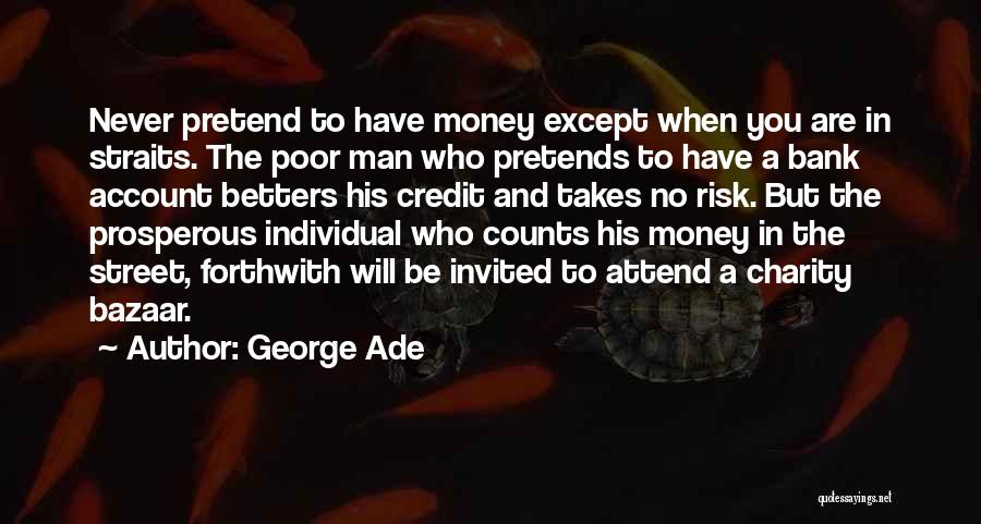 George Ade Quotes: Never Pretend To Have Money Except When You Are In Straits. The Poor Man Who Pretends To Have A Bank