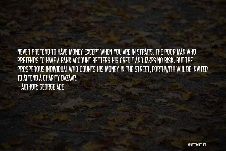 George Ade Quotes: Never Pretend To Have Money Except When You Are In Straits. The Poor Man Who Pretends To Have A Bank