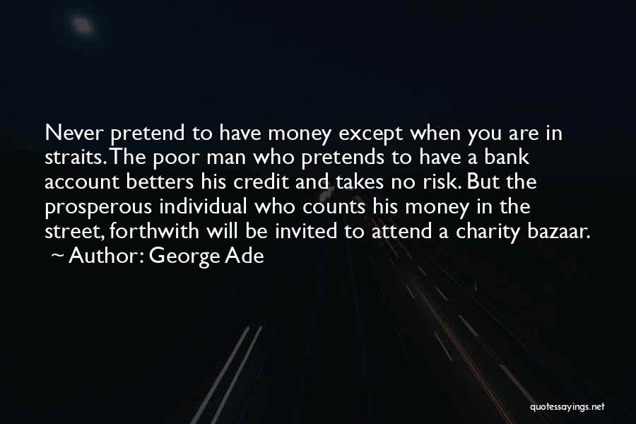 George Ade Quotes: Never Pretend To Have Money Except When You Are In Straits. The Poor Man Who Pretends To Have A Bank