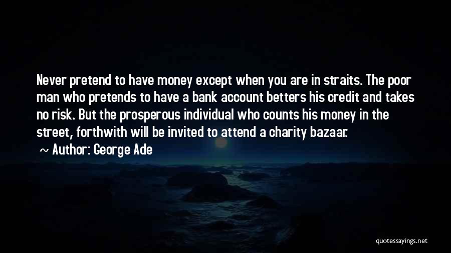 George Ade Quotes: Never Pretend To Have Money Except When You Are In Straits. The Poor Man Who Pretends To Have A Bank