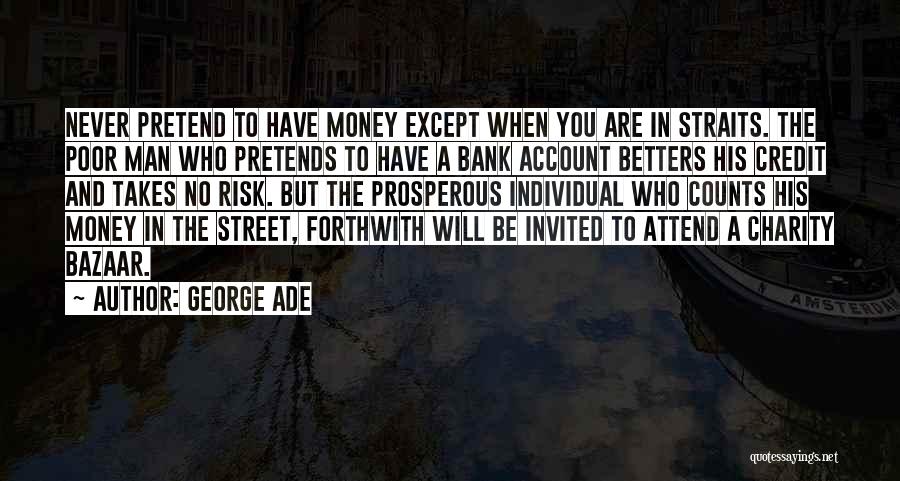 George Ade Quotes: Never Pretend To Have Money Except When You Are In Straits. The Poor Man Who Pretends To Have A Bank