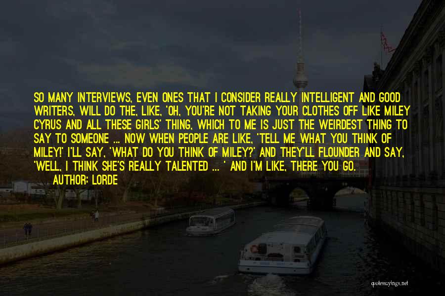 Lorde Quotes: So Many Interviews, Even Ones That I Consider Really Intelligent And Good Writers, Will Do The, Like, 'oh, You're Not