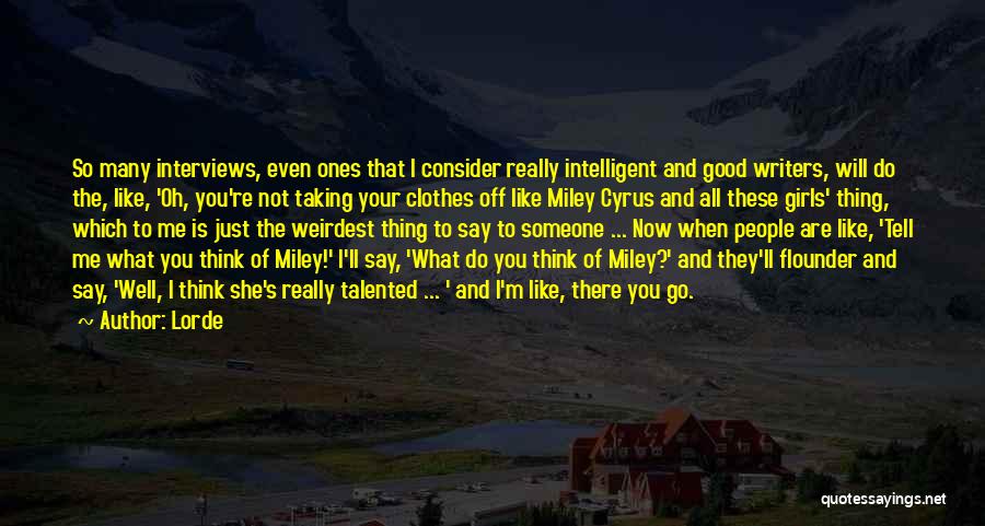 Lorde Quotes: So Many Interviews, Even Ones That I Consider Really Intelligent And Good Writers, Will Do The, Like, 'oh, You're Not