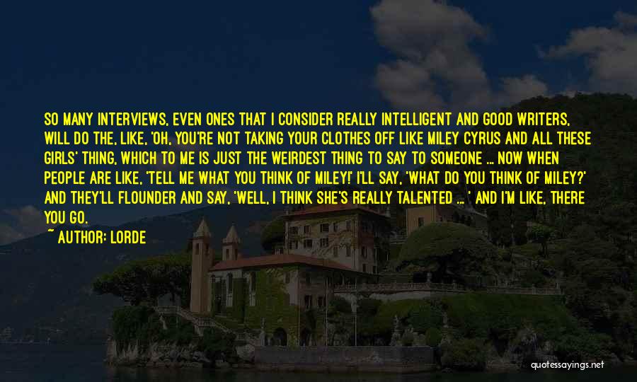 Lorde Quotes: So Many Interviews, Even Ones That I Consider Really Intelligent And Good Writers, Will Do The, Like, 'oh, You're Not