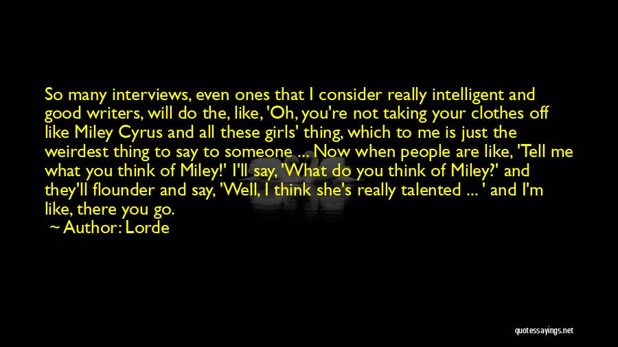 Lorde Quotes: So Many Interviews, Even Ones That I Consider Really Intelligent And Good Writers, Will Do The, Like, 'oh, You're Not