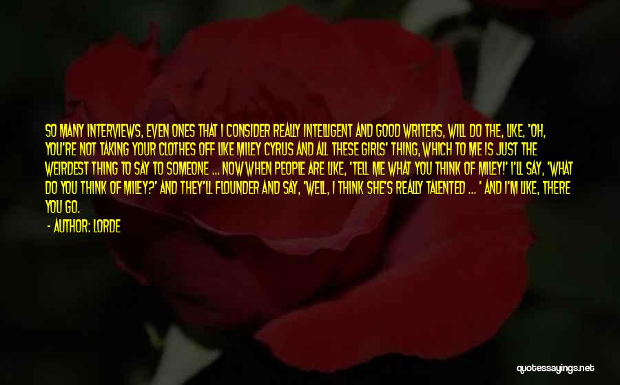 Lorde Quotes: So Many Interviews, Even Ones That I Consider Really Intelligent And Good Writers, Will Do The, Like, 'oh, You're Not