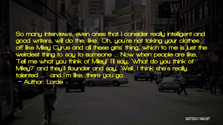 Lorde Quotes: So Many Interviews, Even Ones That I Consider Really Intelligent And Good Writers, Will Do The, Like, 'oh, You're Not