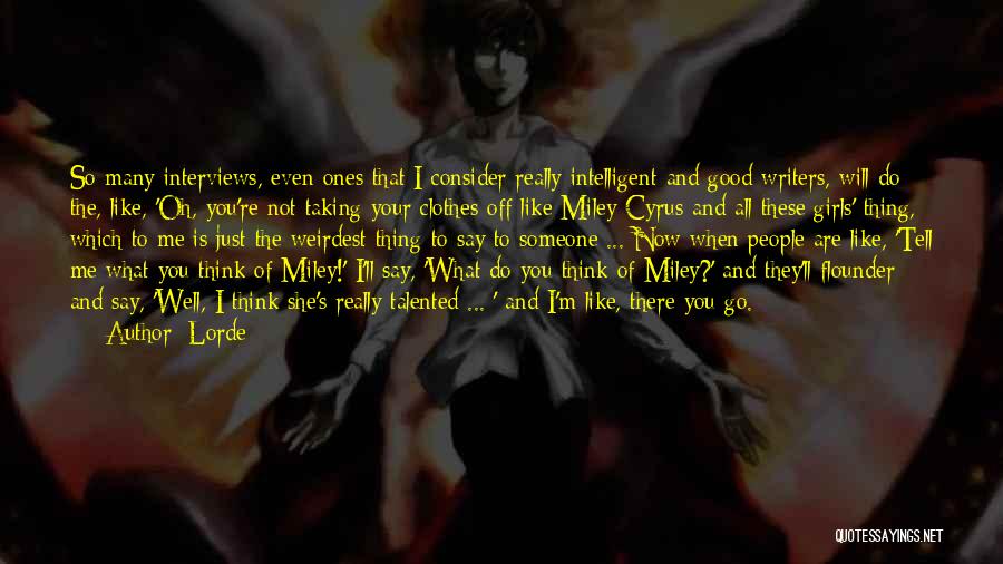 Lorde Quotes: So Many Interviews, Even Ones That I Consider Really Intelligent And Good Writers, Will Do The, Like, 'oh, You're Not