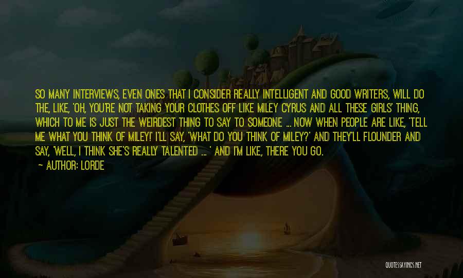 Lorde Quotes: So Many Interviews, Even Ones That I Consider Really Intelligent And Good Writers, Will Do The, Like, 'oh, You're Not