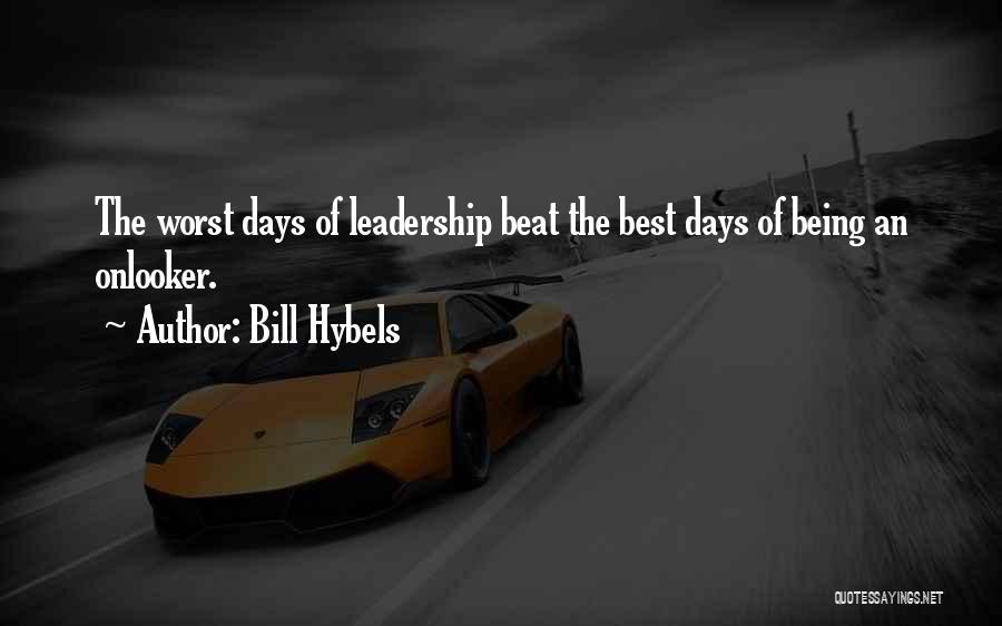 Bill Hybels Quotes: The Worst Days Of Leadership Beat The Best Days Of Being An Onlooker.
