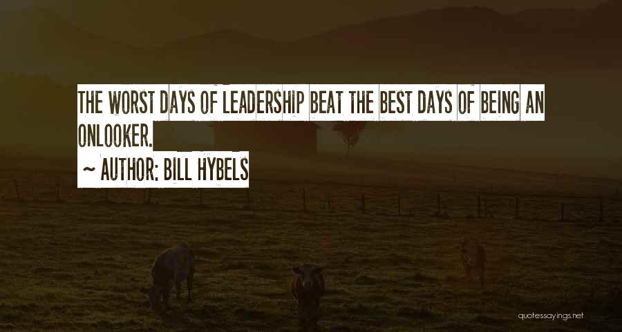 Bill Hybels Quotes: The Worst Days Of Leadership Beat The Best Days Of Being An Onlooker.