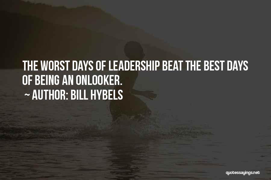 Bill Hybels Quotes: The Worst Days Of Leadership Beat The Best Days Of Being An Onlooker.