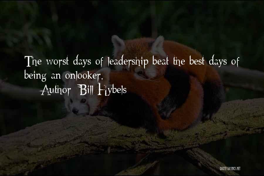 Bill Hybels Quotes: The Worst Days Of Leadership Beat The Best Days Of Being An Onlooker.