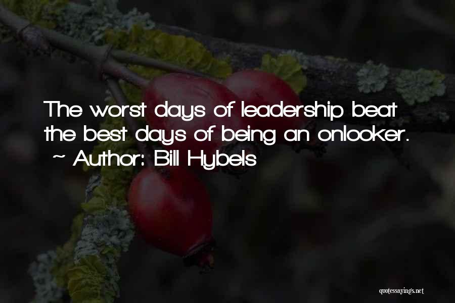 Bill Hybels Quotes: The Worst Days Of Leadership Beat The Best Days Of Being An Onlooker.