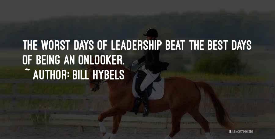 Bill Hybels Quotes: The Worst Days Of Leadership Beat The Best Days Of Being An Onlooker.