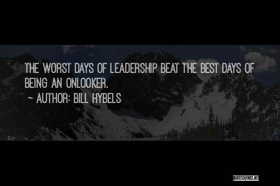 Bill Hybels Quotes: The Worst Days Of Leadership Beat The Best Days Of Being An Onlooker.