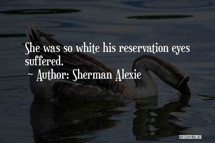 Sherman Alexie Quotes: She Was So White His Reservation Eyes Suffered.