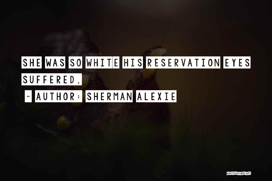 Sherman Alexie Quotes: She Was So White His Reservation Eyes Suffered.