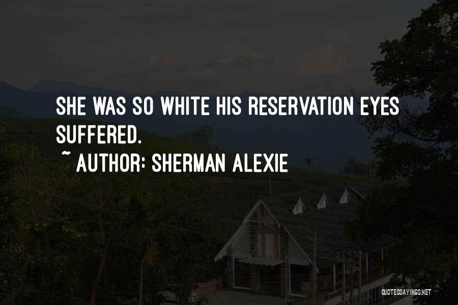 Sherman Alexie Quotes: She Was So White His Reservation Eyes Suffered.